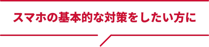 スマホの基本的な対策をしたい方に