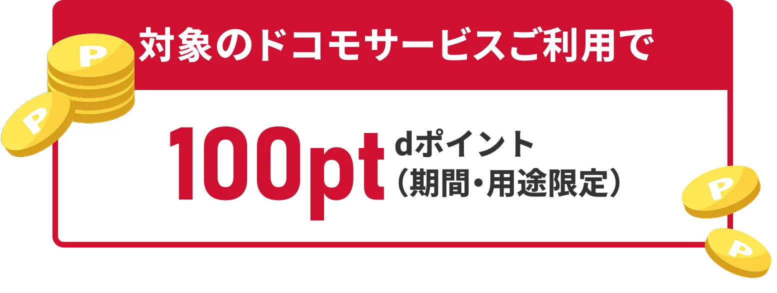 対象のドコモサービスご利用で 100pt dポイント（期間・用途限定）