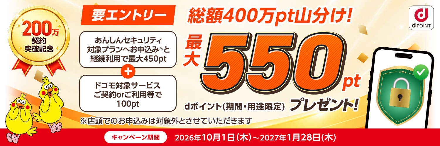 あんしんセキュリティ対象プランへお申込みと継続利用で最大450pt+ドコモ対象サービスご契約orご利用等で100pt　最大550pt dポイント（期間・用途限定）プレゼント！