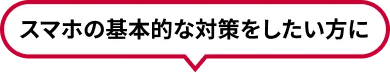 スマホの基本的な対策をしたい方に
