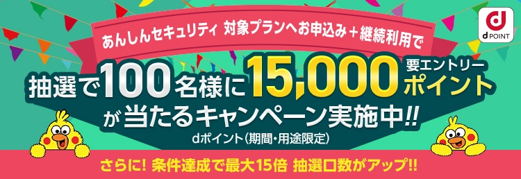 あんしんセキュリティ対象プランお申し込み+継続利用で抽選で100名様に15,000ポイント（要エントリー）が当たるキャンペーン実施中！さらに！条件達成で最大15倍　抽選口数アップ！
