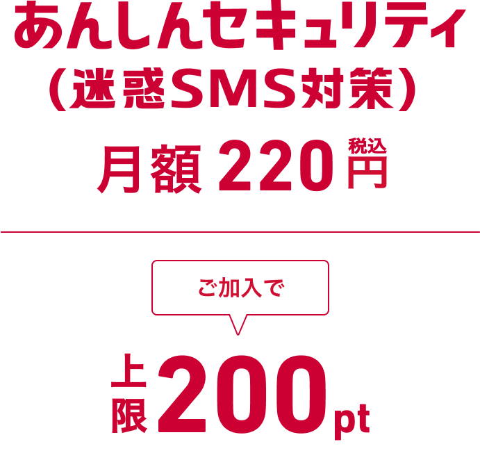 あんしんセキュリティ(迷惑SMS対策) 月額220円(税込) ご加入で上限200ポイント