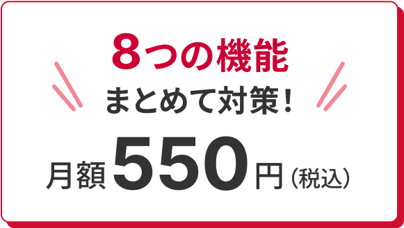 8つの機能まるごと対策！月額550円(税込)