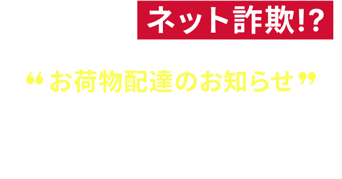 これって、ネット詐欺!?「お荷物配達のお知らせ」というそのSMS、偽サイトでの詐欺かもしれません。あなたは偽サイトを見分けられますか？
