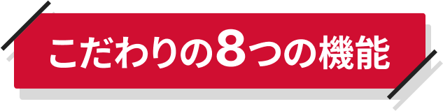 こだわりの8つの機能