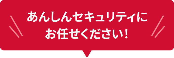 あんしんセキュリティに全部お任せください！