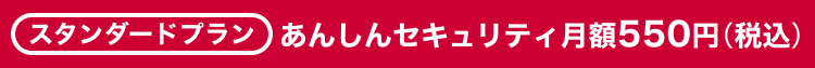 スタンダードプラン|あんしんセキュリティ月額550円（税込）
